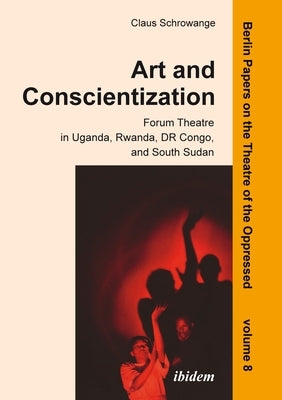 Art and Conscientization: Forum Theatre in Uganda, Rwanda, Dr Congo, and South Sudan by Schrowange, Claus