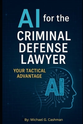 AI for the Criminal Defense Lawyer: Your Tactical Advantage by Cashman, Michael