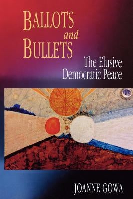 Ballots and Bullets: The Elusive Democratic Peace by Gowa, Joanne