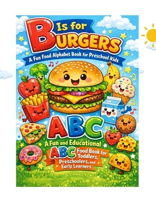 B Is for Burgers: A Fun Food Alphabet Book for Preschool Kids: A Fun and Educational ABC Food Book for Toddlers, Preschoolers, and Early Learners by Griffin, Laura R.