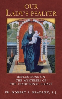 Our Lady's Psalter: Reflections on the Mysteries of the Traditional Rosary by Bradley, S. J. Robert