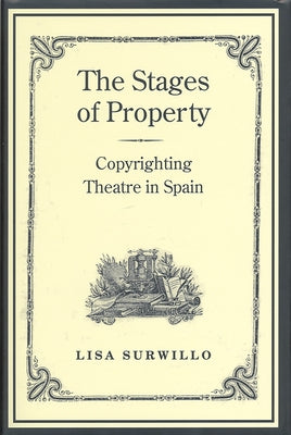 Stages of Property: Copyrighting Theatre in Spain by Surwillo, Lisa
