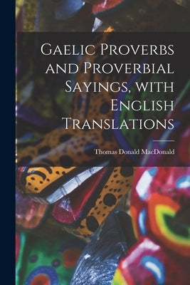Gaelic Proverbs and Proverbial Sayings, With English Translations by MacDonald, Thomas Donald 1864-1937