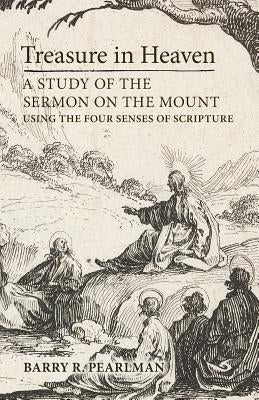 Treasure in Heaven: A Study of the Sermon on the Mount Using the Four Senses of Scripture by Pearlman, Barry R.