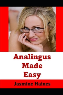 Analingus Made Easy: How To Really Kiss And Lick Your Lovers Butt by Haines, Jasmine