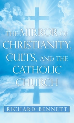 The Mirror of Christianity, Cults, and the Catholic Church by Bennett, Richard