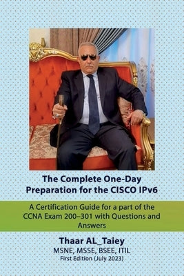 The Complete One-Day Preparation for the CISCO IPv6 A Certification Guide for a part of the CCNA Exam 200-301 with Questions and Answers by Al_taiey, Thaar Majeed