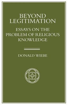 Beyond Legitimation: Essays on the Problem of Religious Knowledge by Wiebe, Donald