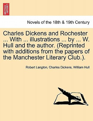 Charles Dickens and Rochester ... with ... Illustrations ... by ... W. Hull and the Author. (Reprinted with Additions from the Papers of the Mancheste by Langton, Robert