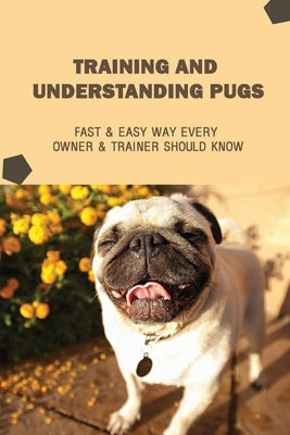 Training And Understanding Pugs: Fast & Easy Way Every Owner & Trainer Should Know: How And When To Use Treats And Reward For Your Pug by Agard, Janee