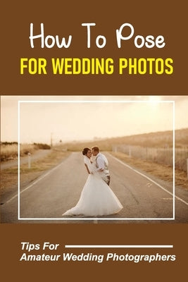 How To Pose For Wedding Photos: Tips For Amateur Wedding Photographers: A Stable Wedding Photography Business by Pirkey, Freeman