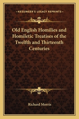 Old English Homilies and Homiletic Treatises of the Twelfth and Thirteenth Centuries by Morris, Richard