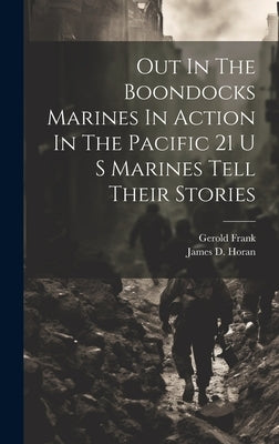 Out In The Boondocks Marines In Action In The Pacific 21 U S Marines Tell Their Stories by Horan, James D.