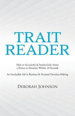 Trait Reader: How to Accurately & Instinctively Assess a Person or Situation Within 10 Seconds - An Invaluable Aid in Business & Per by Johnson, Deborah