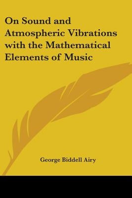 On Sound and Atmospheric Vibrations with the Mathematical Elements of Music by Airy, George Biddell