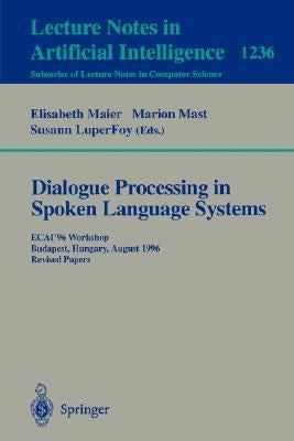 Dialogue Processing in Spoken Language Systems: Ecai'96, Workshop, Budapest, Hungary, August 13, 1996, Revised Papers by Meier, Elisabeth