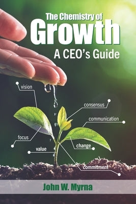 The Chemistry of Growth: A CEO's Guide by Myrna, John W.