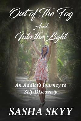 Out of the Fog and Into the Light: An Addict's Journey to Self-Discovery by Skyy, Sasha
