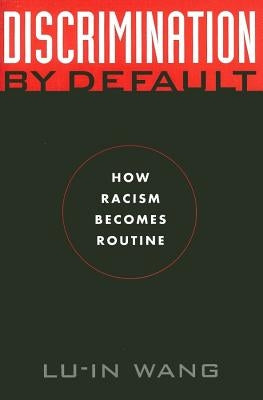 Discrimination by Default: How Racism Becomes Routine by Wang, Lu-In