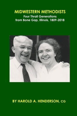 Midwestern Methodists: Four Thrall Generations from Bone Gap, Illinois, 1809-2018 by Henderson, Harold a.