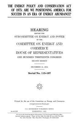 The Energy Policy and Conservation Act of 1975: are we positioning America for success in an era of energy abundance? by Representatives, United States House of