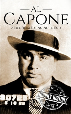 Al Capone: A Life from Beginning to End by History, Hourly