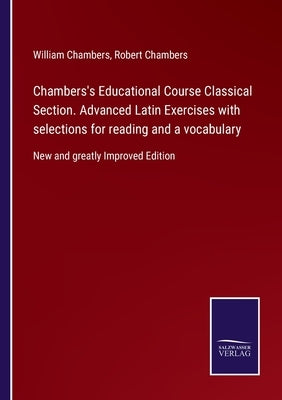 Chambers's Educational Course Classical Section. Advanced Latin Exercises with selections for reading and a vocabulary: New and greatly Improved Editi by Chambers, Robert