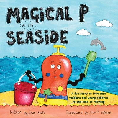 Magical P at the seaside: A fun story to introduce toddlers and young children to the idea of recyling by Scott, Sue
