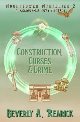 Construction, Curses & Crime: A Paranormal Cozy Mystery (Moonflower Mysteries Series Book 2) by Rearick, Beverly A.