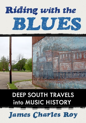 Riding with the Blues: Deep South Travels Into Music History by Roy, James Charles