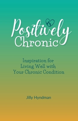 Positively Chronic: Inspiration for Living Well with Your Chronic Condition by Hyndman, Jilly
