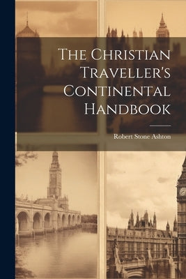 The Christian Traveller's Continental Handbook by Ashton, Robert Stone