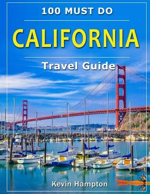 CALIFORNIA Travel Guide: 100 Must Do! by Hampton, Kevin
