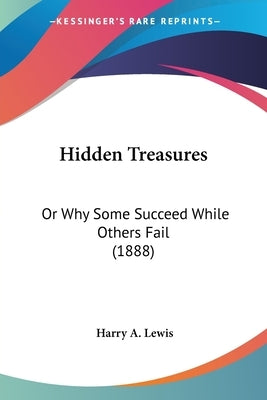 Hidden Treasures: Or Why Some Succeed While Others Fail (1888) by Lewis, Harry A.