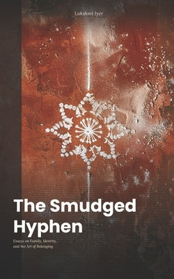 The Smudged Hyphen: Essays on Family, Identity, and the Art of Belonging by Iyer, Lakshmi