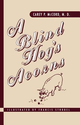 A Blind Hog's Acorns by McCord, Carey P.