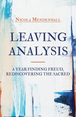 Leaving Analysis: A Year Finding Freud, Rediscovering the Sacred by Mendenhall, Nicola