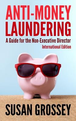 Anti-Money Laundering: A Guide for the Non-Executive Director lnternational Edition: Everything any Director or Partner of a Firm Covered by by Grossey, Susan