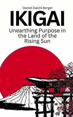 Ikigai: Unearthing Purpose in the Land of the Rising Sun by Berger, Daniel Daichi