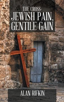 The Cross-Jewish Pain, Gentile Gain by Rifkin, Alan