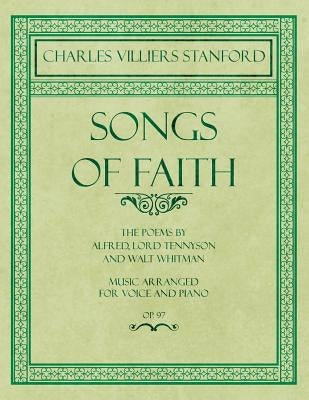 Songs of Faith - The Poems by Alfred, Lord Tennyson and Walt Whitman - Music Arranged for Voice and Piano - Op. 97 by Stanford, Charles Villiers
