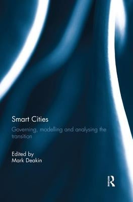 Smart Cities: Governing, Modelling, and Analysing the Transition by Deakin, Mark