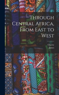 Through Central Africa, From East to West by Kearton, Cherry 1871-1940