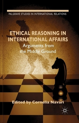 Ethical Reasoning in International Affairs: Arguments from the Middle Ground by Navari, C.