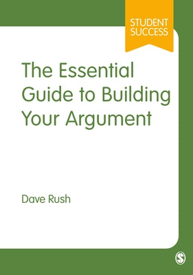 The Essential Guide to Building Your Argument by Rush, Dave
