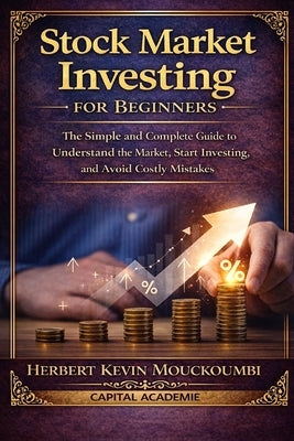 Stock Market Investing for Beginners: The Simple and Complete Guide to Understand the Market, Start Investing, and Avoid Costly Mistakes: #Stock marke by Mouckoumbi, Herbert Kevin