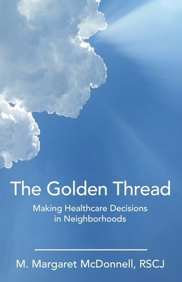 The Golden Thread: Making Healthcare Decisions in Neighborhoods by McDonnell Rscj, M. Margaret