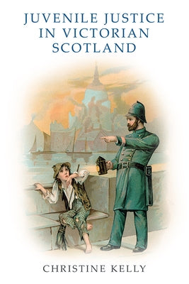 Juvenile Justice in Victorian Scotland by Kelly, Christine