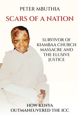 Scars of a Nation: Survivor of Kiambaa Church Massacre and the Elusive Justice by Mbuthia, Peter