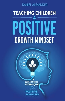 Teaching Children A Positive Growth Mindset by Alexander, Daniel